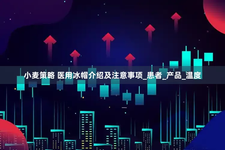 小麦策略 医用冰帽介绍及注意事项_患者_产品_温度