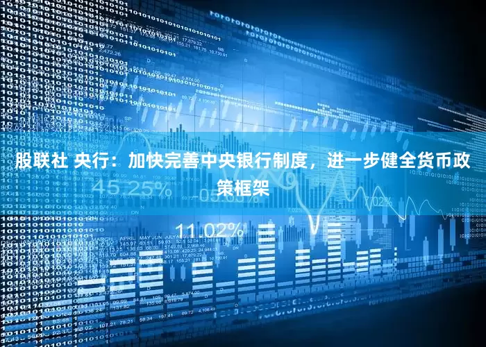股联社 央行：加快完善中央银行制度，进一步健全货币政策框架