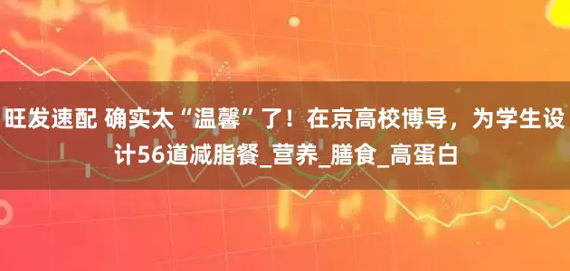 旺发速配 确实太“温馨”了！在京高校博导，为学生设计56道减脂餐_营养_膳食_高蛋白