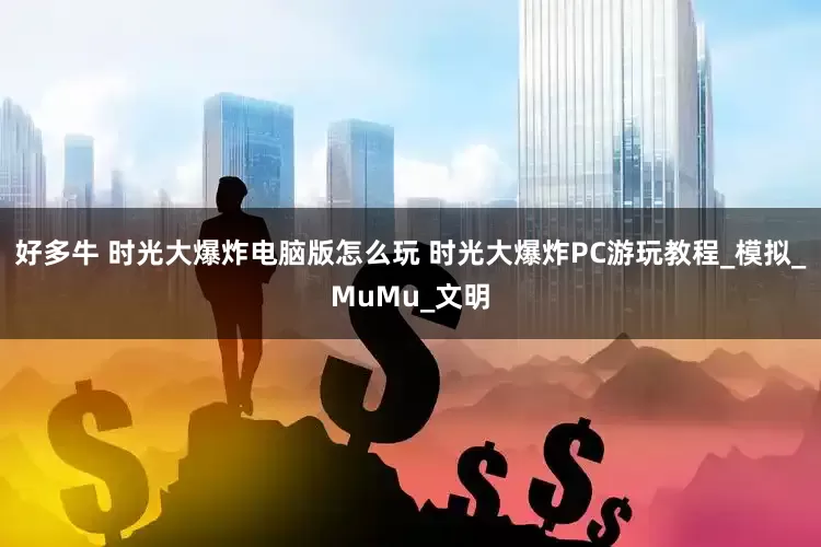 好多牛 时光大爆炸电脑版怎么玩 时光大爆炸PC游玩教程_模拟_MuMu_文明
