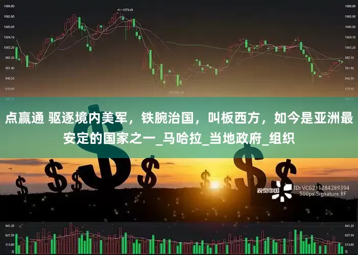 点赢通 驱逐境内美军，铁腕治国，叫板西方，如今是亚洲最安定的国家之一_马哈拉_当地政府_组织